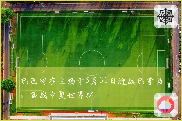 巴西将在主场于5月31日迎战巴拿马，备战今夏世界杯