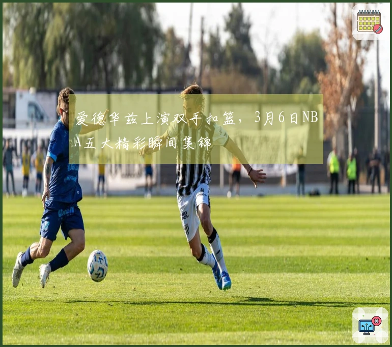 爱德华兹上演双手扣篮，3月6日NBA五大精彩瞬间集锦