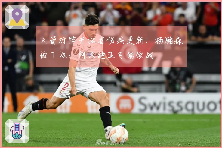 火箭对阵开拓者伤病更新：杨瀚森被下放，阿夫迪亚可能缺战