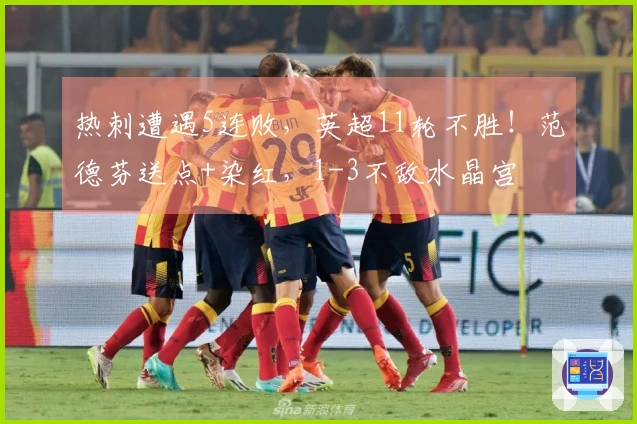热刺遭遇5连败，英超11轮不胜！范德芬送点+染红，1-3不敌水晶宫