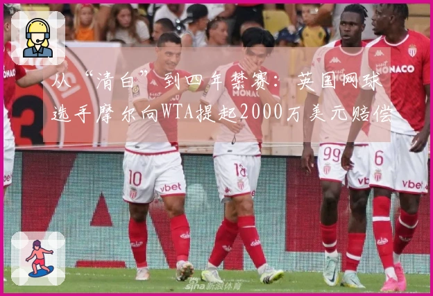 从“清白”到四年禁赛：英国网球选手摩尔向WTA提起2000万美元赔偿申请