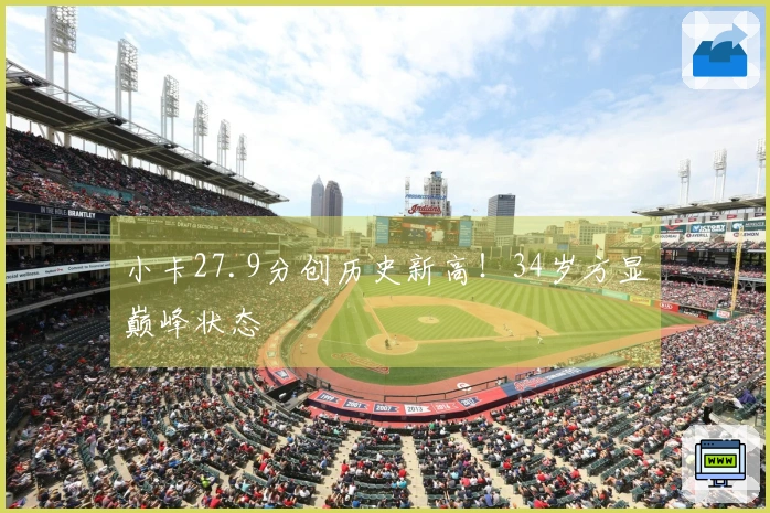 小卡27.9分创历史新高！34岁方显巅峰状态