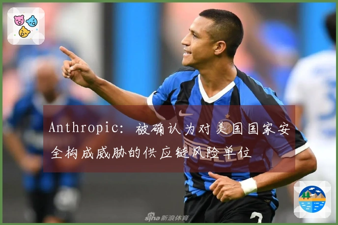 Anthropic：被确认为对美国国家安全构成威胁的供应链风险单位