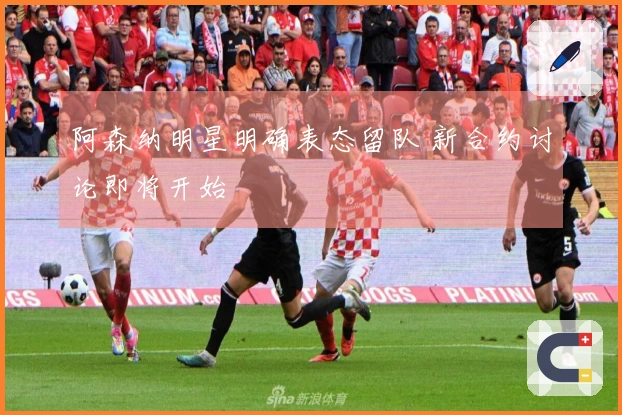 阿森纳明星明确表态留队 新合约讨论即将开始
