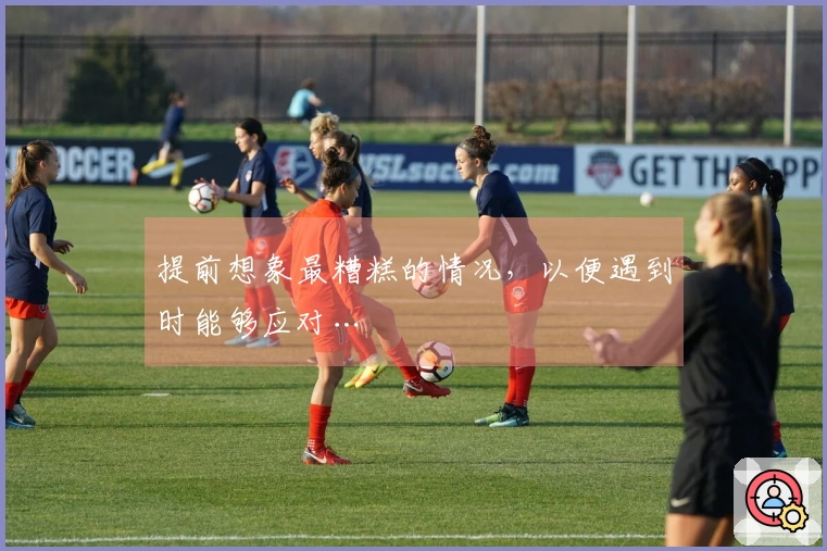 提前想象最糟糕的情况，以便遇到时能够应对…