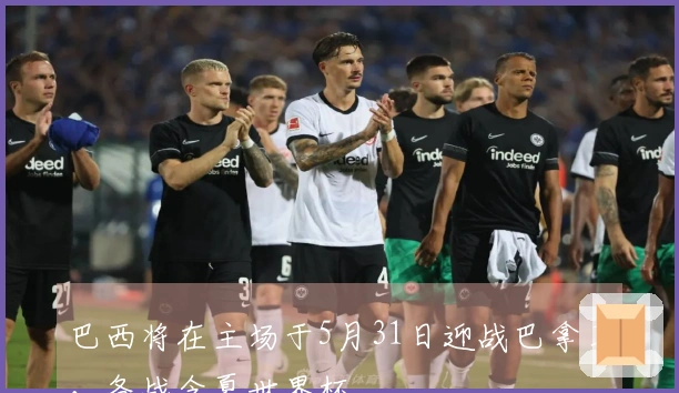 巴西将在主场于5月31日迎战巴拿马，备战今夏世界杯