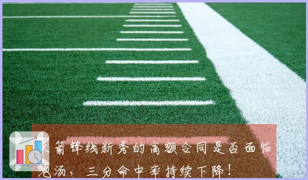 火箭锋线新秀的高额合同是否面临泡汤，三分命中率持续下降！