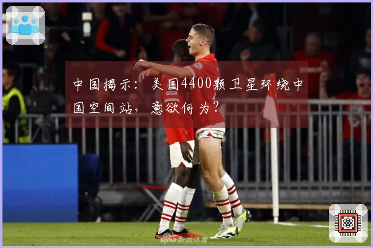 中国揭示：美国4400颗卫星环绕中国空间站，意欲何为？