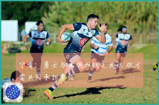 宁肯：勇士与库明加缺乏共识 双方需共同承担责任