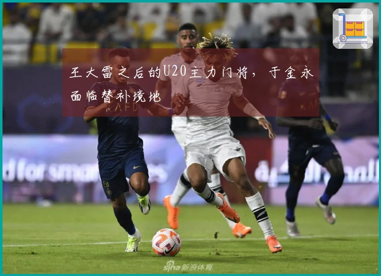 王大雷之后的U20主力门将，于金永面临替补境地