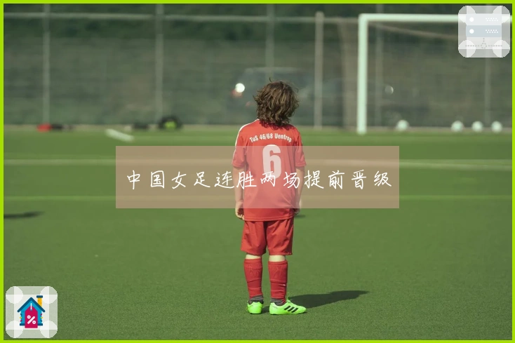 中国女足连胜两场提前晋级