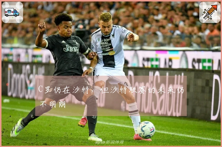 C罗仍在沙特，但沙特联赛的未来仍不明朗