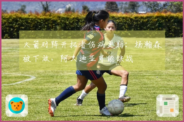 火箭对阵开拓者伤病更新：杨瀚森被下放，阿夫迪亚可能缺战